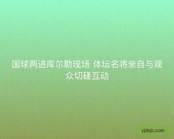国球两进库尔勒现场 体坛名将亲自与观众切磋互动