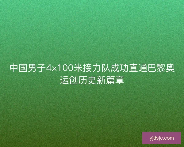 中国男子4×100米接力队成功直通巴黎奥运创历史新篇章