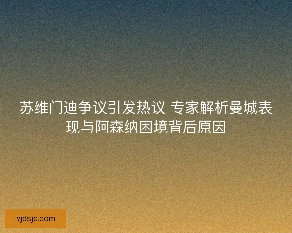苏维门迪争议引发热议 专家解析曼城表现与阿森纳困境背后原因