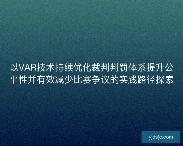 以VAR技术持续优化裁判判罚体系提升公平性并有效减少比赛争议的实践路径探索