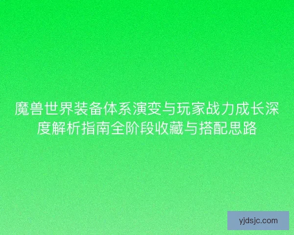 魔兽世界装备体系演变与玩家战力成长深度解析指南全阶段收藏与搭配思路